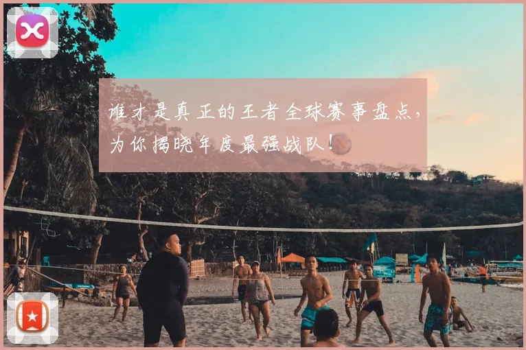 谁才是真正的王者全球赛事盘点,为你揭晓年度最强战队!