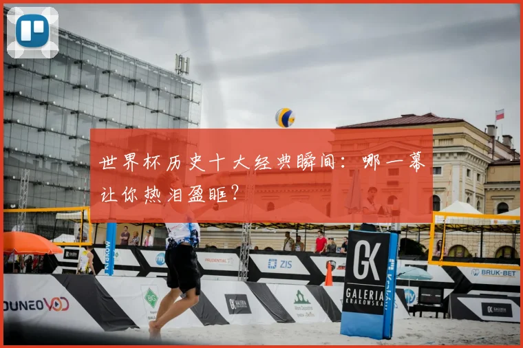 世界杯历史十大经典瞬间：哪一幕让你热泪盈眶？