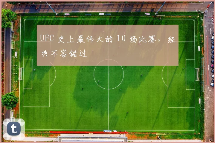 UFC 史上最伟大的 10 场比赛，经典不容错过