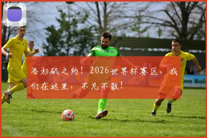 洛杉矶之约！2026世界杯赛区，我们在这里，不见不散！