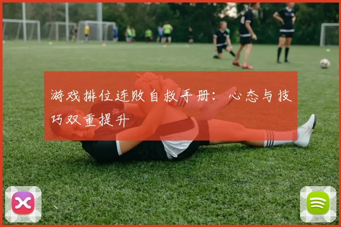 游戏排位连败自救手册：心态与技巧双重提升