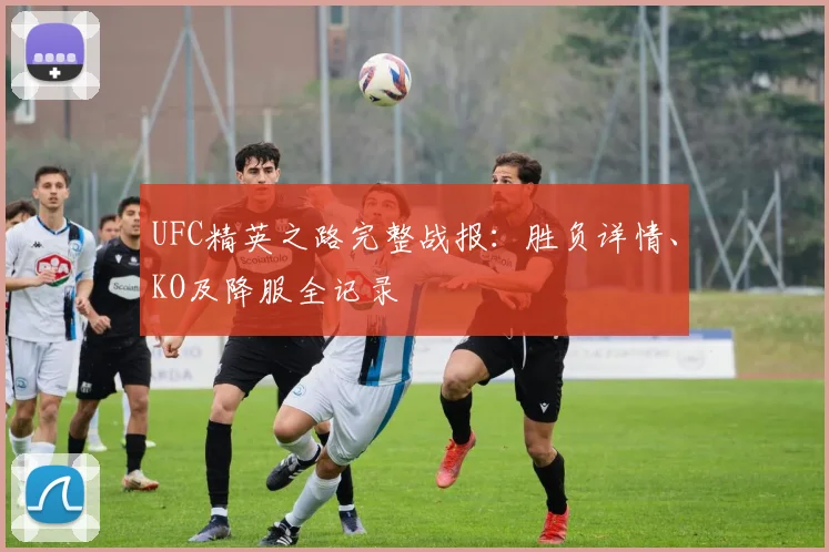 UFC精英之路完整战报:胜负详情、KO及降服全记录