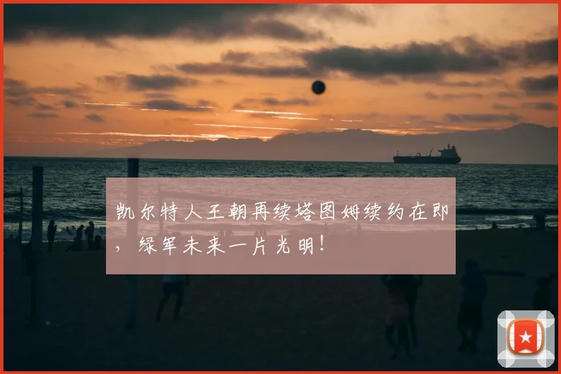 凯尔特人王朝再续塔图姆续约在即，绿军未来一片光明！