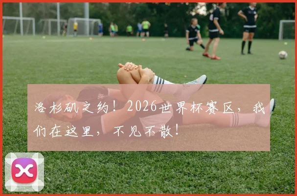 洛杉矶之约!2026世界杯赛区,我们在这里,不见不散!