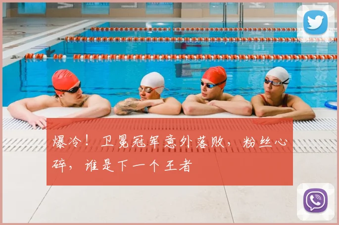 爆冷!卫冕冠军意外落败,粉丝心碎,谁是下一个王者