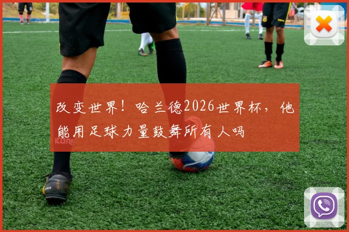 改变世界！哈兰德2026世界杯，他能用足球力量鼓舞所有人吗
