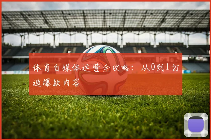 体育自媒体运营全攻略：从0到1打造爆款内容
