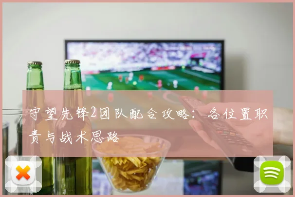 守望先锋2团队配合攻略：各位置职责与战术思路