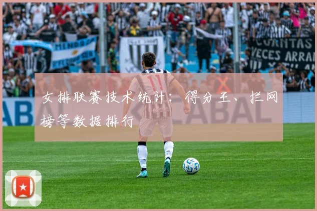女排联赛技术统计：得分王、拦网榜等数据排行