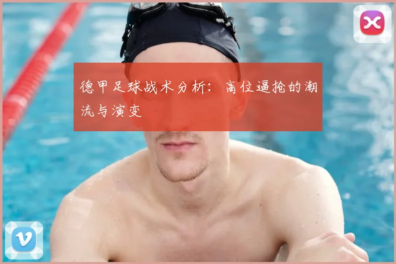 德甲足球战术分析:高位逼抢的潮流与演变