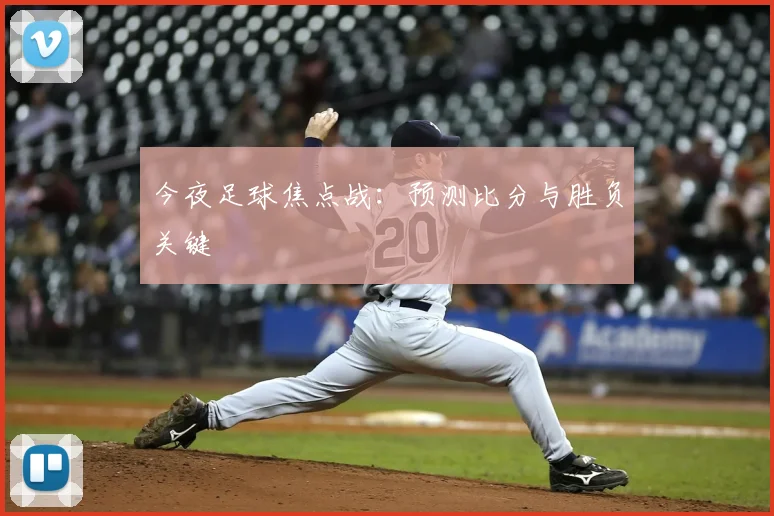 今夜足球焦点战:预测比分与胜负关键