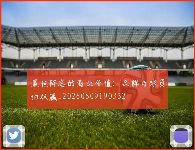 最佳阵容的商业价值：品牌与球员的双赢_20260609190332