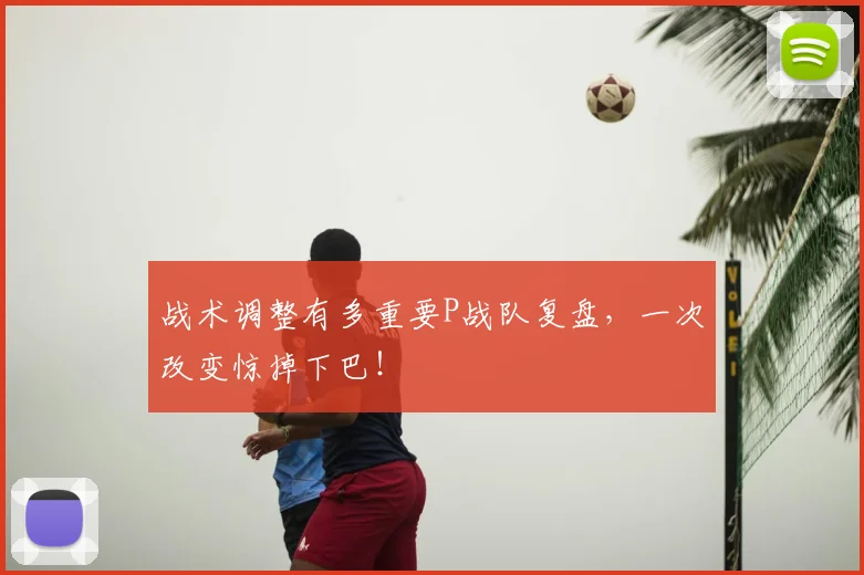 战术调整有多重要P战队复盘,一次改变惊掉下巴!