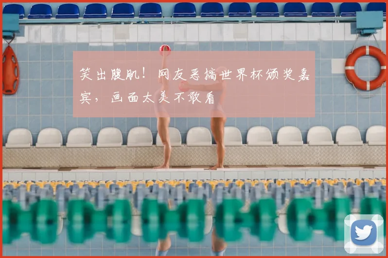 笑出腹肌!网友恶搞世界杯颁奖嘉宾,画面太美不敢看