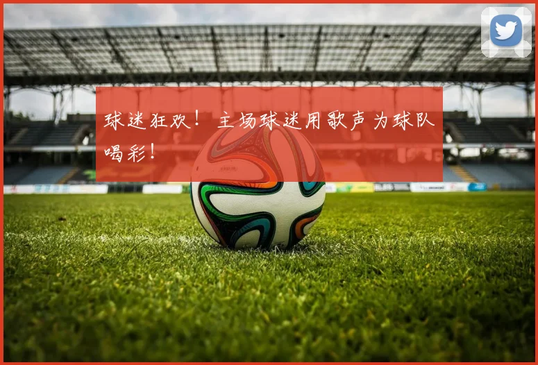 球迷狂欢!主场球迷用歌声为球队喝彩!
