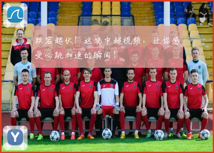 跌宕起伏！这场中超视频，让你感受心跳加速的瞬间！