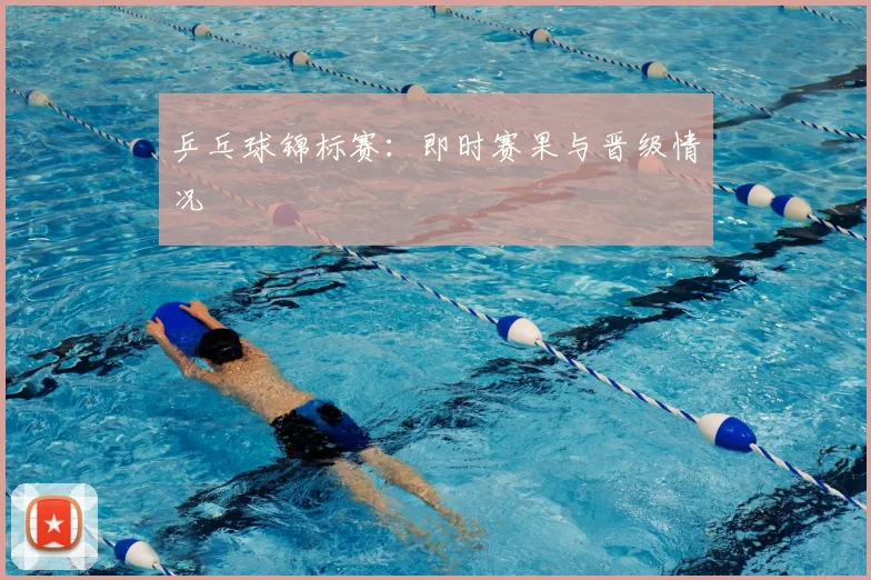 乒乓球锦标赛:即时赛果与晋级情况