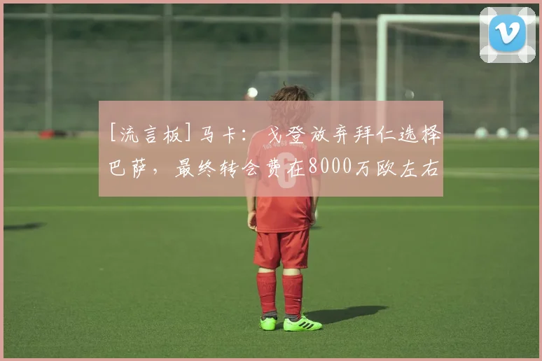 [流言板]马卡：戈登放弃拜仁选择巴萨，最终转会费在8000万欧左右