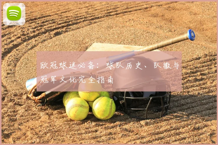 欧冠球迷必备：球队历史、队徽与冠军文化完全指南