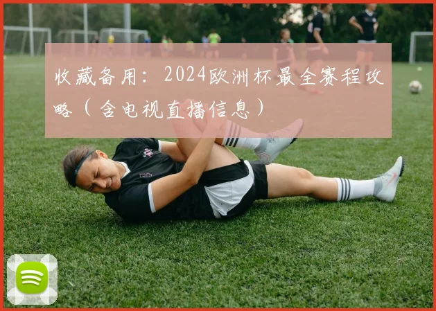 收藏备用：2024欧洲杯最全赛程攻略（含电视直播信息）