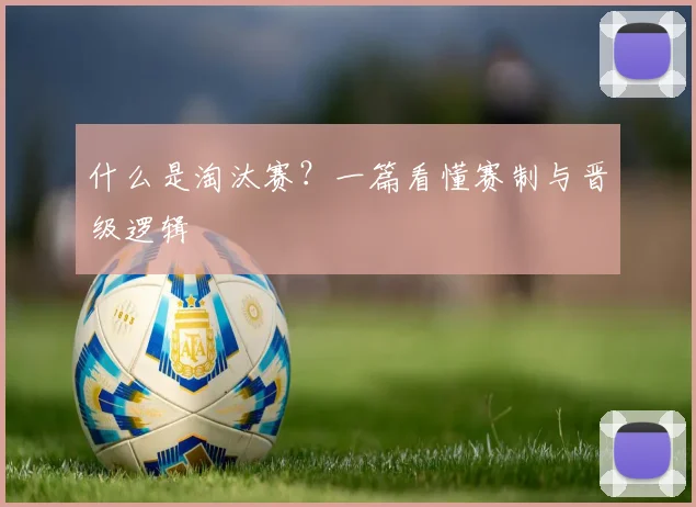 什么是淘汰赛?一篇看懂赛制与晋级逻辑