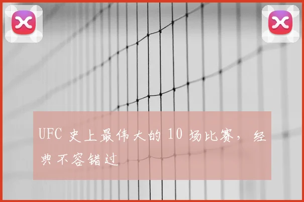 UFC 史上最伟大的 10 场比赛,经典不容错过
