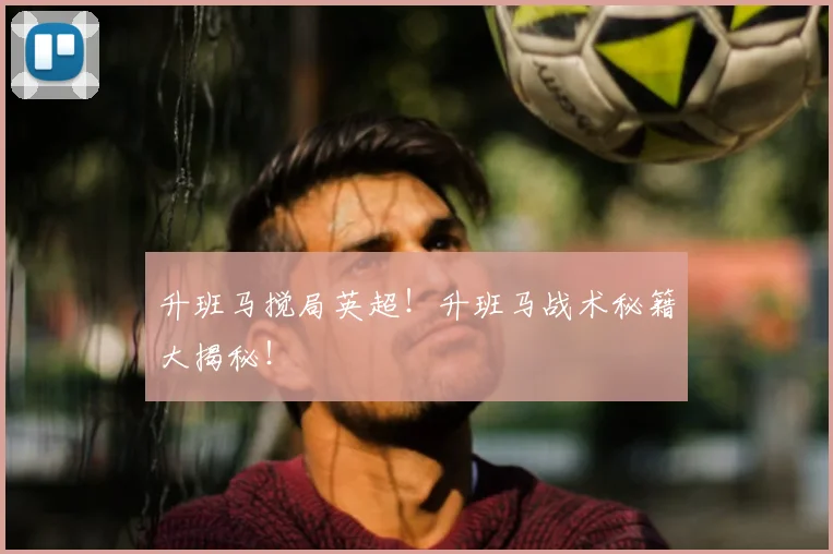 升班马搅局英超！升班马战术秘籍大揭秘！