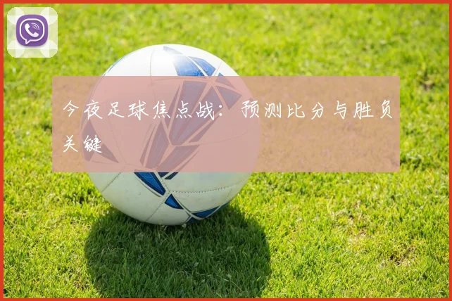 今夜足球焦点战：预测比分与胜负关键