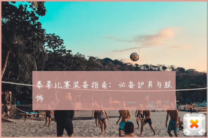 泰拳比赛装备指南:必备护具与服饰