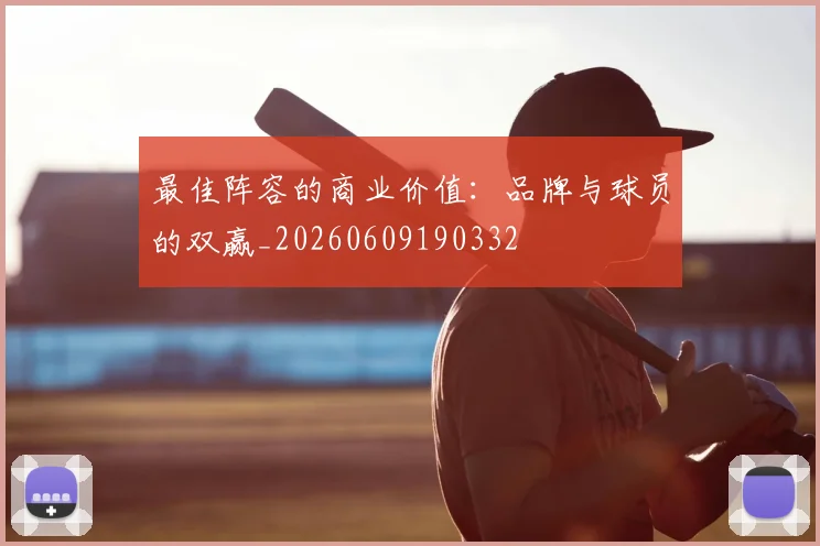 最佳阵容的商业价值:品牌与球员的双赢_20260609190332