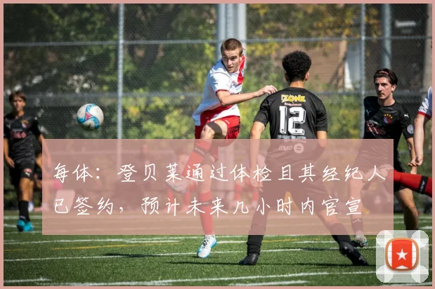 每体：登贝莱通过体检且其经纪人已签约，预计未来几小时内官宣